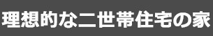 理想的な二世帯住宅の家
