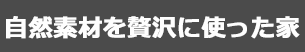 自然素材を贅沢に使った家
