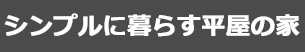 シンプルに暮らす平屋の家